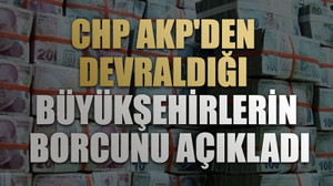 CHP AKP'den devraldığı büyükşehirlerin borcunu açıkladı