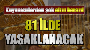 Kuyumculardan şok altın kararı! 81 ilde yasaklanacak