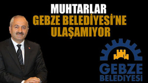 Muhtarlar Gebze Belediyesi’ne ulaşamıyor
