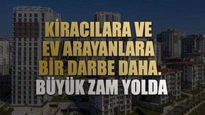 Kiracılara ve ev arayanlara bir darbe daha. Büyük zam yolda