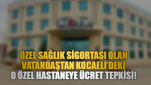 Özel sağlık sigortası olan vatandaştan Kocaeli’deki o özel hastaneye ücret tepkisi!