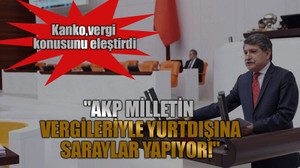 Kanko,vergi konusunu eleştirdi.. "AKP Milletin Vergileriyle Yurtdışına Saraylar Yapıyor!"