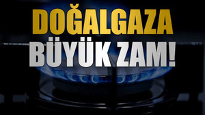 Doğalgaza büyük zam!