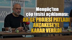 Mengüç’ten çöp tesisi açıklaması: Ar-Ge projesi patladı Akçakese’ye karar verildi
