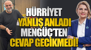 Hürriyet yanlış anladı Mengüç’ten cevap gecikmedi!
