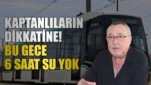 Kaptanlıların dikkatine! Bu gece 6 saat su yok