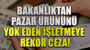 Bakanlıktan pazar ürününü yok eden işletmeye rekor ceza!