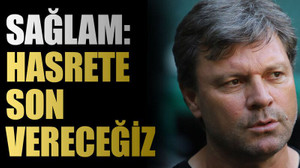 Sağlam: Hasrete son vereceğiz