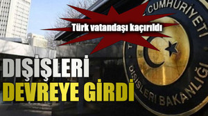 Türk vatandaşı kaçırıldı, Dışişleri devreye girdi