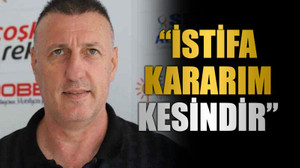 “İstifa kararım kesindir”