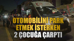 Otomobilini park etmek isterken 2 çocuğa çarptı