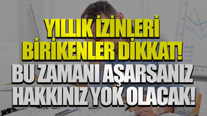 Yıllık izinleri birikenler dikkat! Bu zamanı aşarsanız hakkınız yok olacak!