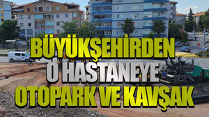 Büyükşehirden o hastaneye otopark ve kavşak