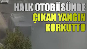 Halk otobüsünde çıkan yangın korkuttu