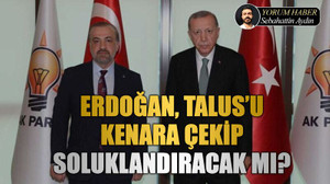 Erdoğan, Talus’u kenara çekip soluklandıracak mı?