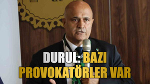 Durul: Bazı provokatörler var