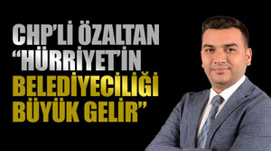 CHP’li Özaltan, “Hürriyet’in belediyeciliği büyük gelir”