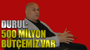 Durul: 500 milyon bütçemiz var