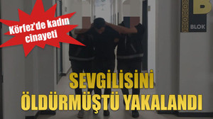 Körfez'de kadın cinayeti, Sevgilisini öldürmüştü yakalandı
