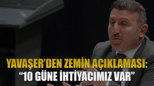 Yavaşer’den zemin açıklaması: “10 güne ihtiyacımız var”