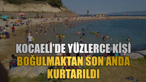 Kocaeli’de yüzlerce kişi boğulmaktan son anda kurtarıldı