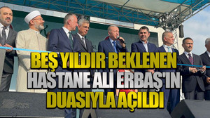 Beş yıldır beklenen hastane Ali Erbaş'ın duasıyla açıldı