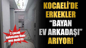 2 çocuk babasının ilanı pes dedirtti, Kocaeli’de erkekler “bayan ev arkadaşı” arıyor!