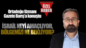 Ortadoğu Uzmanı Gazete Barış’a konuştu...İsrail neyi amaçlıyor, bölgemizi ne bekliyor?