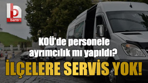 KOÜ’de personele ayrımcılık mı yapıldı? İlçelere servis yok!