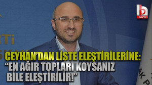 Ceyhan’dan liste eleştirilerine: “En ağır topları koysanız bile eleştirilir!”