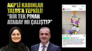 AKP’li kadınlar Talus’a tepkili! “Bir tek Pınar Atabay mı çalıştı?”