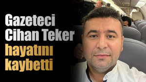 Gazeteci Cihan Teker hayatını kaybetti
