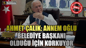 Ahmet Çalık: Annem oğlu belediye başkanı olduğu için korkuyor