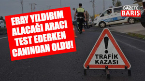 Eray Yıldırım alacağı aracı test ederken canından oldu!