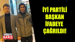 İYİ Partili başkan ifadeye çağrıldı!