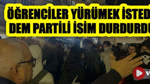 Öğrenciler yürümek istedi DEM Partili isim durdurdu