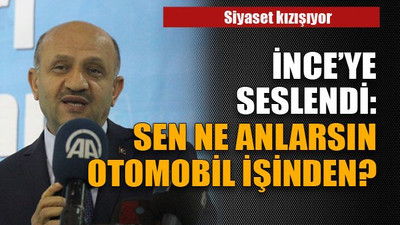 İnce'ye seslendi: Sen ne anlarsın otomobil işinden?