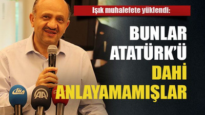 Işık muhalefete yüklendi: Bunlar Atatürk’ü dahi anlayamamışlar
