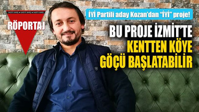 İYİ Partili aday Kozan’dan “İYİ” proje! Bu proje İzmit’te kentten köye göçü başlatabilir!