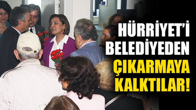 Hürriyet’i, belediyeden çıkarmak istediler!