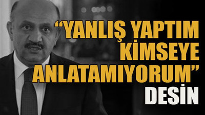 “Yanlış yaptım kimseye anlatamıyorum” desin