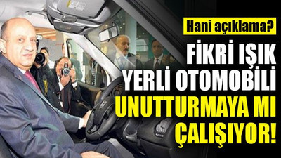 Fikri Işık, yerli otomobili unutturmaya mı çalışıyor?
