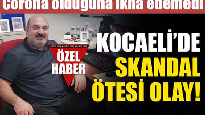 Kocaeli’de CORONA SKANDALI! Hasta olduğuna ikna edemedi…
