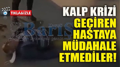 Kalp krizi geçiren hastaya müdahale etmediler!