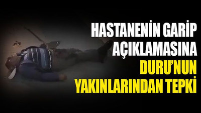 Özel Merkez Hastanesinin garip açıklamasına, Duru’nun yakınlarından tepki