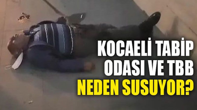 Kocaeli Tabip Odası ve TBB neden susuyor?
