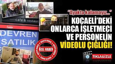 Kocaeli’deki onlarca işletmeci ve personelin videolu çığlığı!