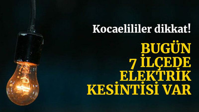 Kocaeli'de bugün, 7 ilçede elektrik kesintisi var