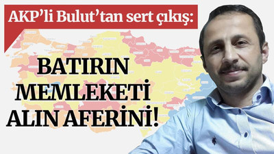 AKP’li Bulut’tan sert çıkış: Batırın memleketi, alın aferini!