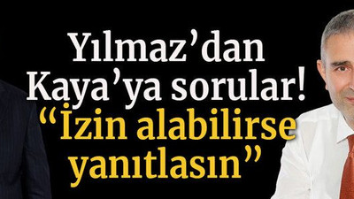 Yılmaz’dan Kaya’ya sorular! “İzin alabilirse yanıtlasın”